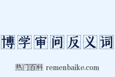 博学审问反义词是什么意思的图片